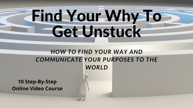 Find Your Why To Get Unstuck (How to find your way and communicate your purposes to the world)